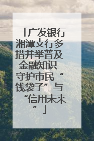 广发银行湘潭支行多措并举普及金融知识 守护市民“钱袋子”与“信用未来”