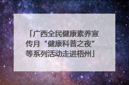 广西全民健康素养宣传月“健康科普之夜”等系列活动走进梧州