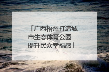 广西梧州打造城市生态体育公园 提升民众幸福感