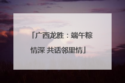 广西龙胜：端午粽情深 共话邻里情