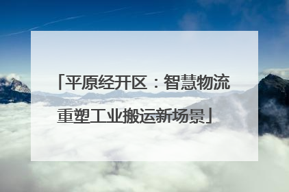 平原经开区：智慧物流重塑工业搬运新场景