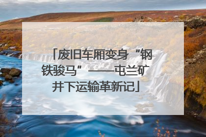 废旧车厢变身“钢铁骏马”——屯兰矿井下运输革新记