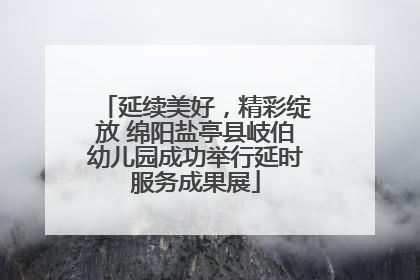 延续美好，精彩绽放 绵阳盐亭县岐伯幼儿园成功举行延时服务成果展