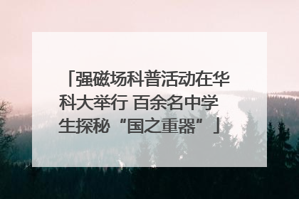 强磁场科普活动在华科大举行 百余名中学生探秘“国之重器”