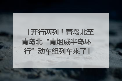 开行两列！青岛北至青岛北“青烟威半岛环行”动车组列车来了