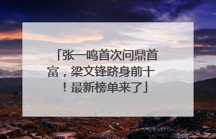 张一鸣首次问鼎首富，梁文锋跻身前十！最新榜单来了