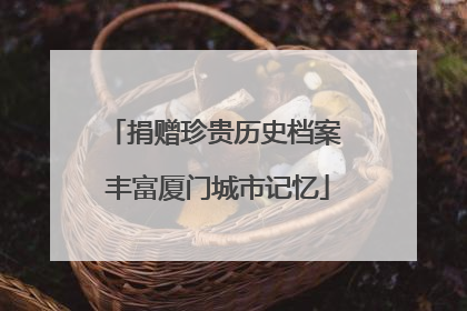 捐赠珍贵历史档案 丰富厦门城市记忆