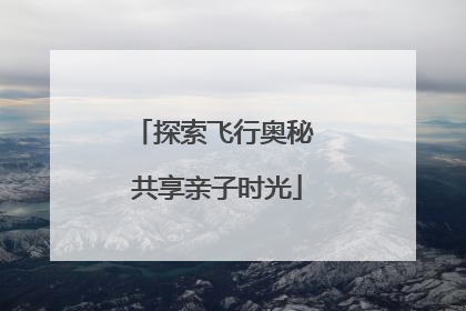 探索飞行奥秘 共享亲子时光