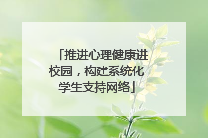推进心理健康进校园，构建系统化学生支持网络