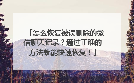 怎么恢复被误删除的微信聊天记录？通过正确的方法就能快速恢复！