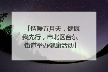情暖五月天，健康我先行，市北区台东街道举办健康活动