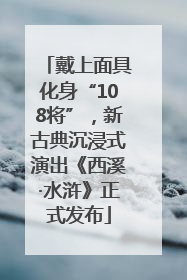 戴上面具化身“108将”，新古典沉浸式演出《西溪·水浒》正式发布