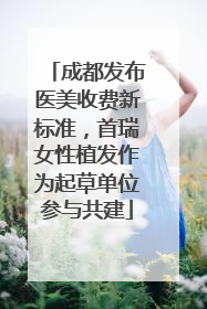 成都发布医美收费新标准，首瑞女性植发作为起草单位参与共建