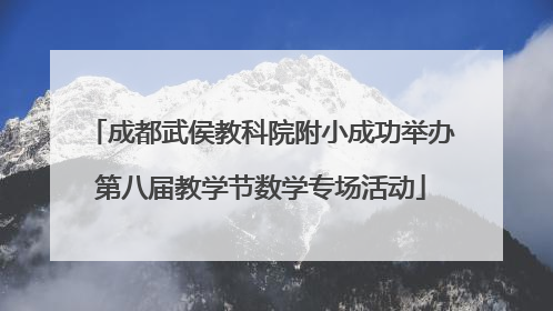 成都武侯教科院附小成功举办第八届教学节数学专场活动