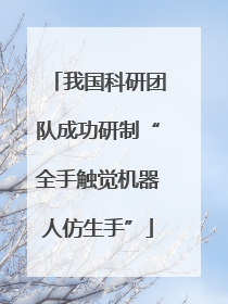 我国科研团队成功研制“全手触觉机器人仿生手”