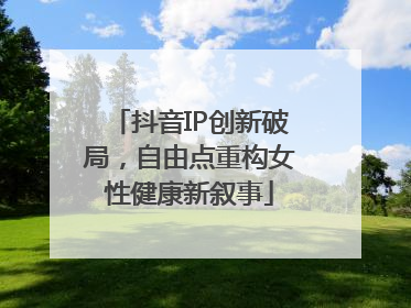 抖音IP创新破局，自由点重构女性健康新叙事