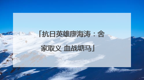 抗日英雄廖海涛：舍家取义 血战塘马