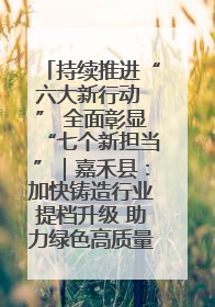 持续推进“六大新行动 ” 全面彰显“七个新担当”｜嘉禾县：加快铸造行业提档升级 助力绿色高质量发展