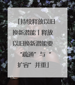 持续释放以旧换新潜能丨释放以旧换新潜能要 “疏通”与“扩容”并重