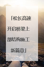 松长高速开启桥梁上部结构施工新篇章