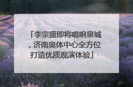 李宗盛即将唱响泉城，济南奥体中心全方位打造优质观演体验