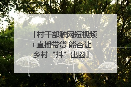 村干部触网短视频+直播带货 能否让乡村“抖”出圈
