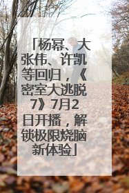 杨幂、大张伟、许凯等回归，《密室大逃脱7》7月2日开播，解锁极限烧脑新体验