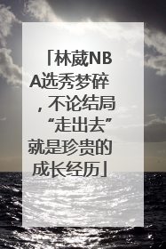 林葳NBA选秀梦碎，不论结局“走出去”就是珍贵的成长经历