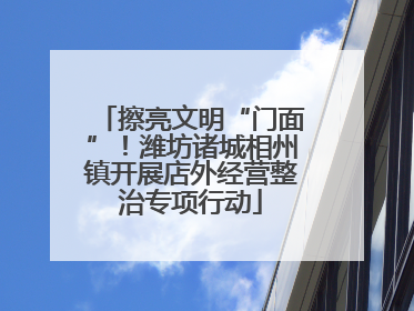 擦亮文明“门面”！潍坊诸城相州镇开展店外经营整治专项行动