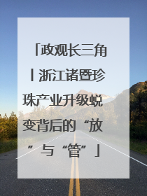 政观长三角丨浙江诸暨珍珠产业升级蜕变背后的“放”与“管”