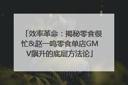 效率革命：揭秘零食很忙&赵一鸣零食单店GMV飙升的底层方法论