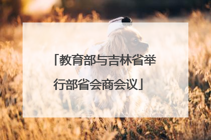 教育部与吉林省举行部省会商会议