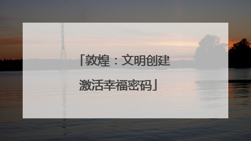 敦煌：文明创建激活幸福密码