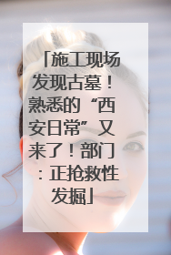 施工现场发现古墓！熟悉的“西安日常”又来了！部门：正抢救性发掘