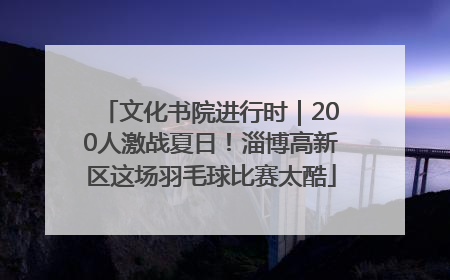 文化书院进行时｜200人激战夏日！淄博高新区这场羽毛球比赛太酷