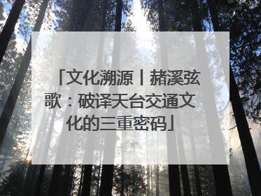 文化溯源丨赭溪弦歌：破译天台交通文化的三重密码