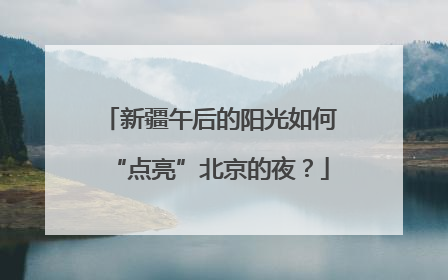 新疆午后的阳光如何“点亮”北京的夜？