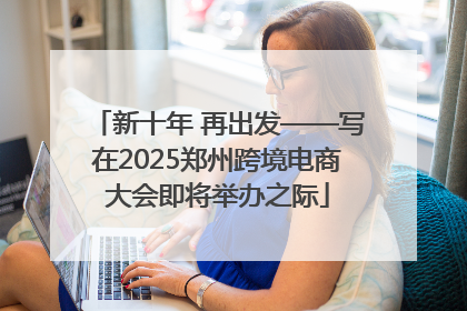 新十年 再出发——写在2025郑州跨境电商大会即将举办之际