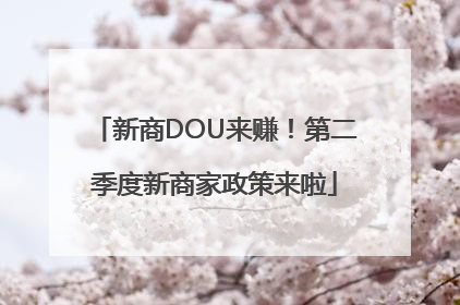 新商DOU来赚！第二季度新商家政策来啦