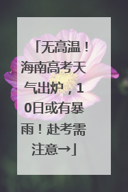 无高温！海南高考天气出炉，10日或有暴雨！赴考需注意→