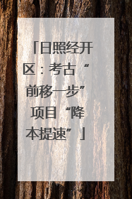 日照经开区：考古“前移一步” 项目“降本提速”