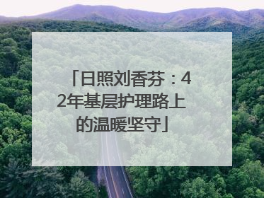 日照刘香芬：42年基层护理路上的温暖坚守