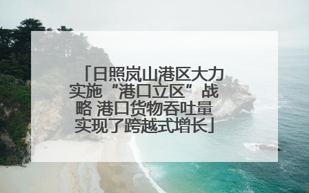 日照岚山港区大力实施“港口立区”战略 港口货物吞吐量实现了跨越式增长