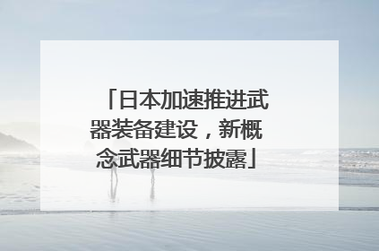 日本加速推进武器装备建设，新概念武器细节披露
