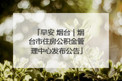 早安 烟台｜烟台市住房公积金管理中心发布公告