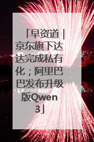 早资道｜京东旗下达达完成私有化；阿里巴巴发布升级版Qwen3
