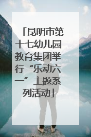 昆明市第十七幼儿园教育集团举行“乐动六一”主题系列活动