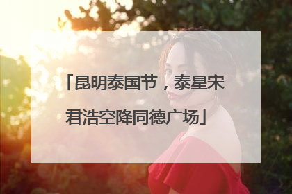 昆明泰国节，泰星宋君浩空降同德广场