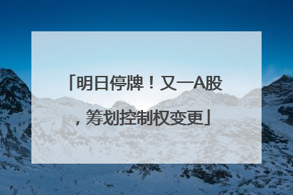 明日停牌！又一A股，筹划控制权变更