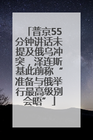 普京55分钟讲话未提及俄乌冲突，泽连斯基此前称“准备与俄举行最高级别会晤”